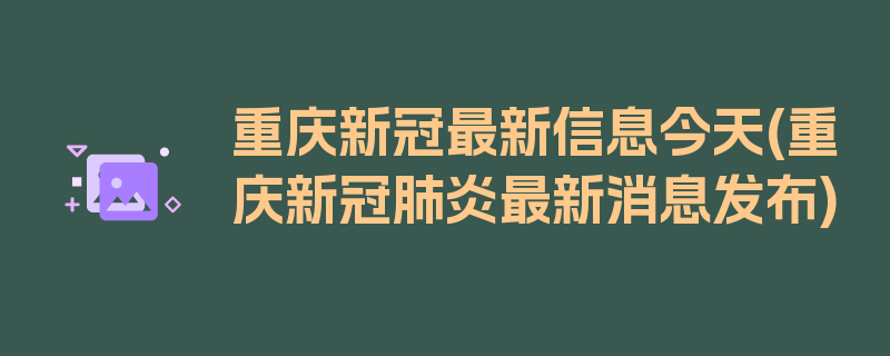 重庆新冠最新信息今天(重庆新冠肺炎最新消息发布)