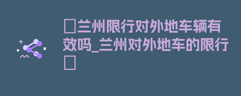 〖兰州限行对外地车辆有效吗_兰州对外地车的限行〗