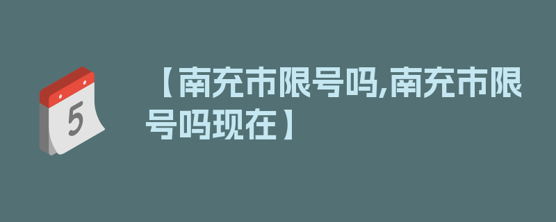 【南充市限号吗,南充市限号吗现在】