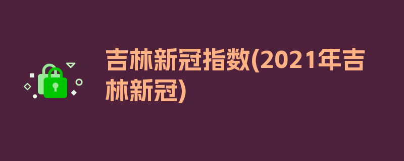 吉林新冠指数(2021年吉林新冠)