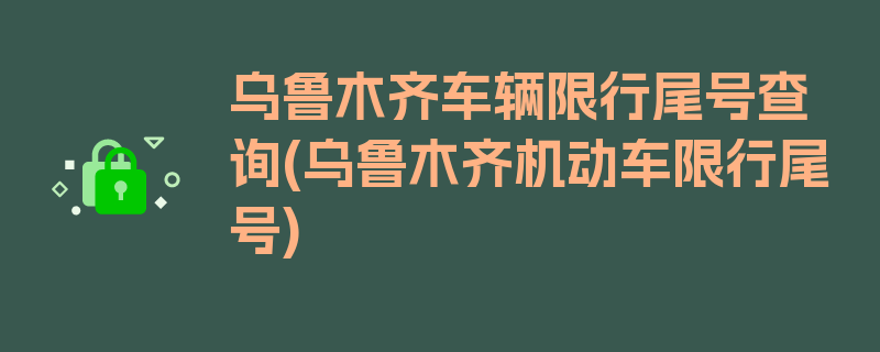 乌鲁木齐车辆限行尾号查询(乌鲁木齐机动车限行尾号)