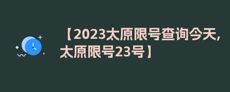 【2023太原限号查询今天,太原限号23号】