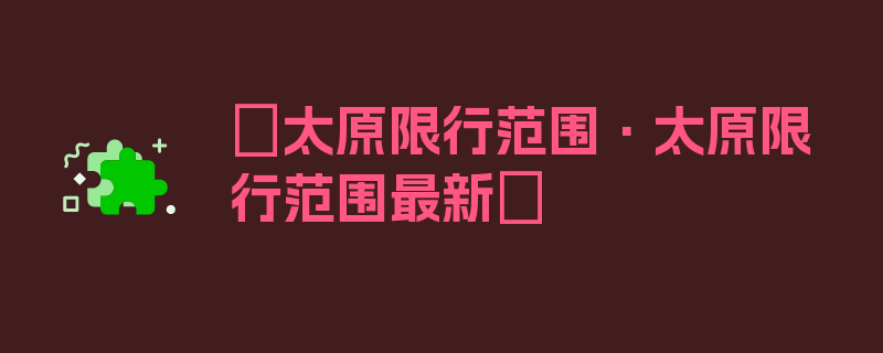 〖太原限行范围·太原限行范围最新〗