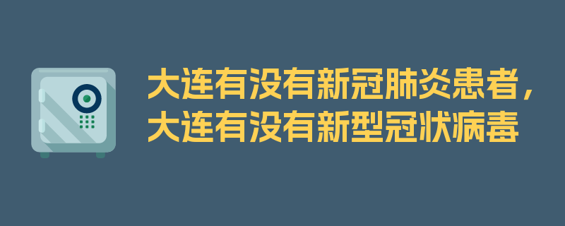 大连有没有新冠肺炎患者，大连有没有新型冠状病毒