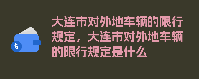 大连市对外地车辆的限行规定，大连市对外地车辆的限行规定是什么