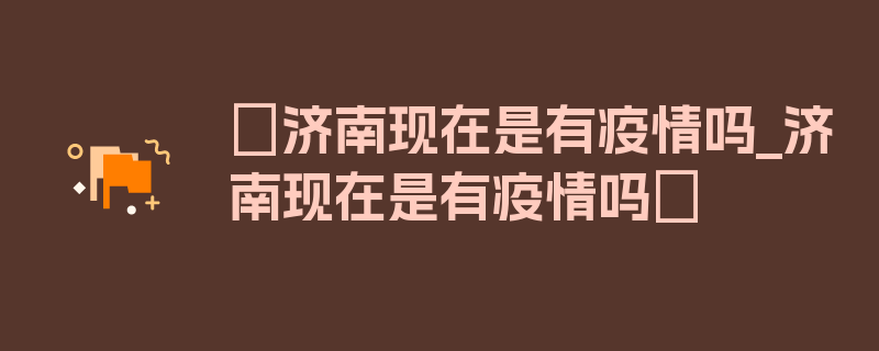 〖济南现在是有疫情吗_济南现在是有疫情吗〗