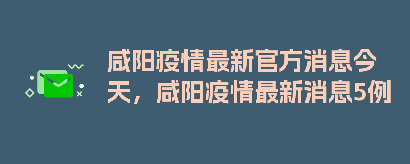 咸阳疫情最新官方消息今天，咸阳疫情最新消息5例