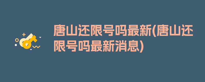 唐山还限号吗最新(唐山还限号吗最新消息)