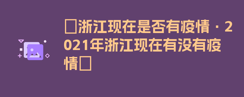 〖浙江现在是否有疫情·2021年浙江现在有没有疫情〗