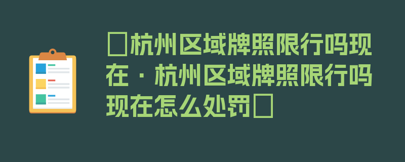 〖杭州区域牌照限行吗现在·杭州区域牌照限行吗现在怎么处罚〗