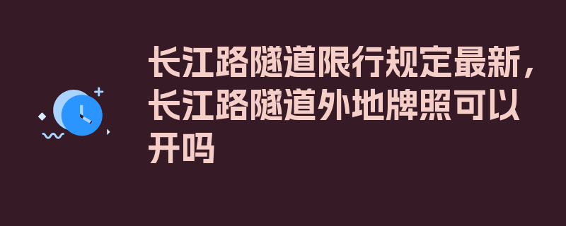 长江路隧道限行规定最新，长江路隧道外地牌照可以开吗