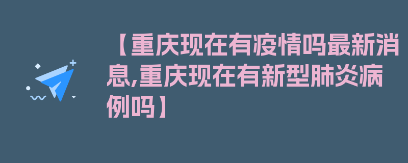 【重庆现在有疫情吗最新消息,重庆现在有新型肺炎病例吗】