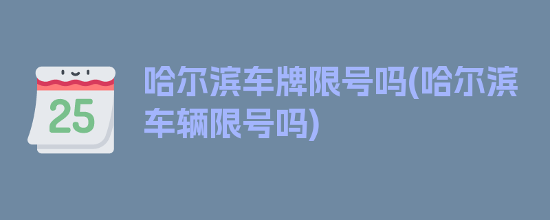 哈尔滨车牌限号吗(哈尔滨车辆限号吗)