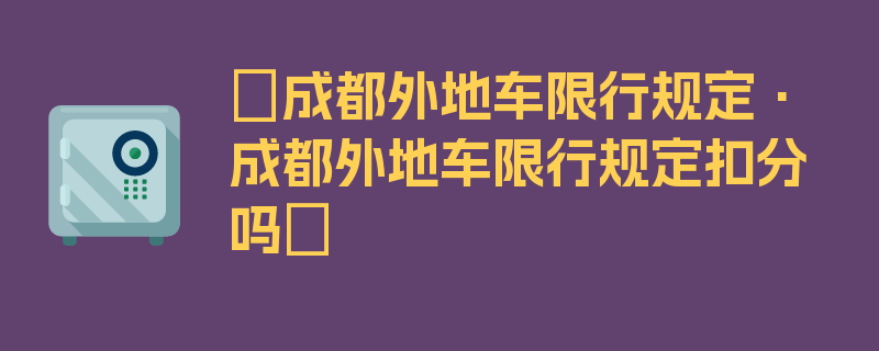 〖成都外地车限行规定·成都外地车限行规定扣分吗〗