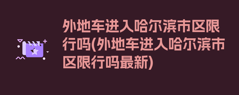 外地车进入哈尔滨市区限行吗(外地车进入哈尔滨市区限行吗最新)