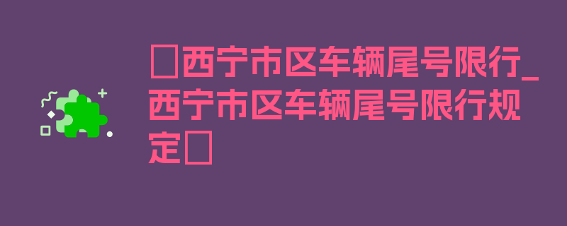 〖西宁市区车辆尾号限行_西宁市区车辆尾号限行规定〗