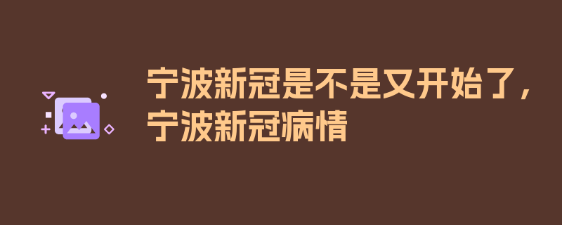 宁波新冠是不是又开始了，宁波新冠病情