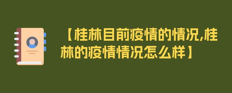 【桂林目前疫情的情况,桂林的疫情情况怎么样】