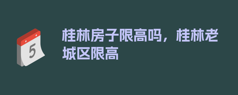 桂林房子限高吗，桂林老城区限高