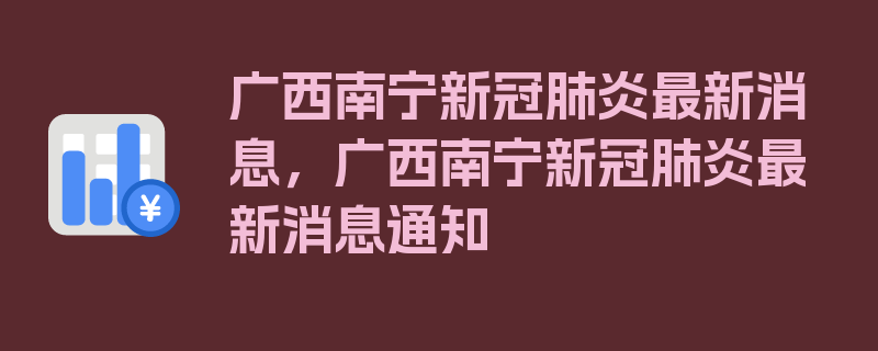 广西南宁新冠肺炎最新消息，广西南宁新冠肺炎最新消息通知