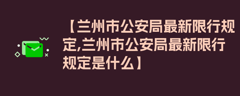 【兰州市公安局最新限行规定,兰州市公安局最新限行规定是什么】