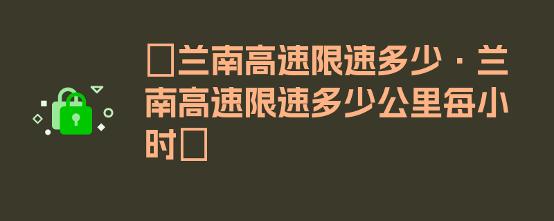 〖兰南高速限速多少·兰南高速限速多少公里每小时〗