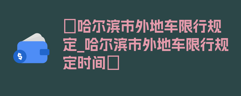 〖哈尔滨市外地车限行规定_哈尔滨市外地车限行规定时间〗