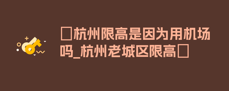 〖杭州限高是因为用机场吗_杭州老城区限高〗