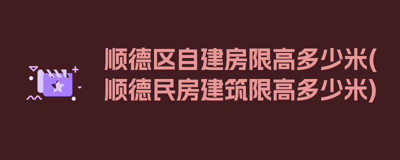 顺德区自建房限高多少米(顺德民房建筑限高多少米)