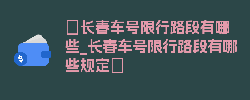 〖长春车号限行路段有哪些_长春车号限行路段有哪些规定〗