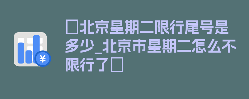 〖北京星期二限行尾号是多少_北京市星期二怎么不限行了〗