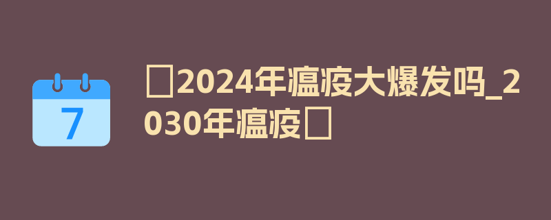 〖2024年瘟疫大爆发吗_2030年瘟疫〗