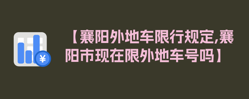 【襄阳外地车限行规定,襄阳市现在限外地车号吗】