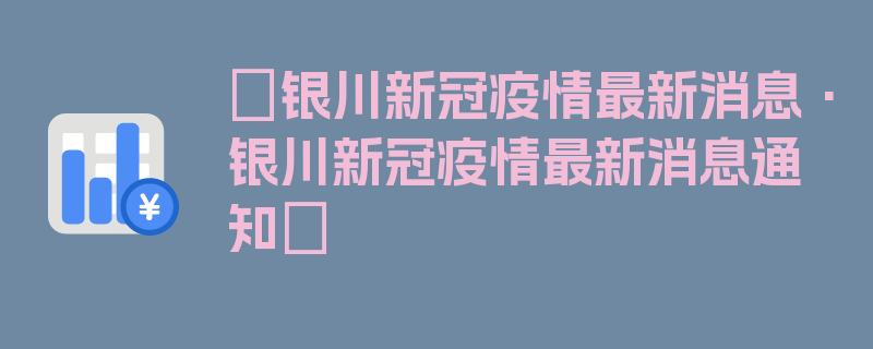 〖银川新冠疫情最新消息·银川新冠疫情最新消息通知〗