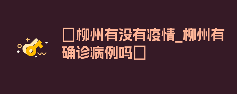 〖柳州有没有疫情_柳州有确诊病例吗〗