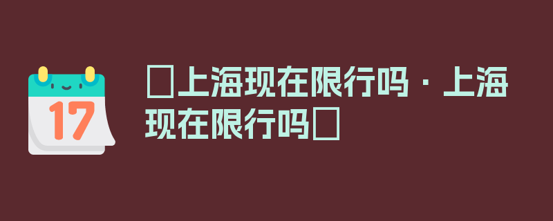 〖上海现在限行吗·上海现在限行吗〗