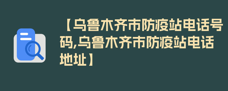 【乌鲁木齐市防疫站电话号码,乌鲁木齐市防疫站电话地址】