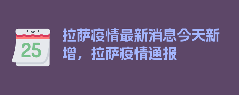 拉萨疫情最新消息今天新增，拉萨疫情通报