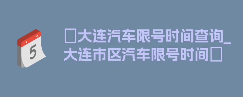 〖大连汽车限号时间查询_大连市区汽车限号时间〗