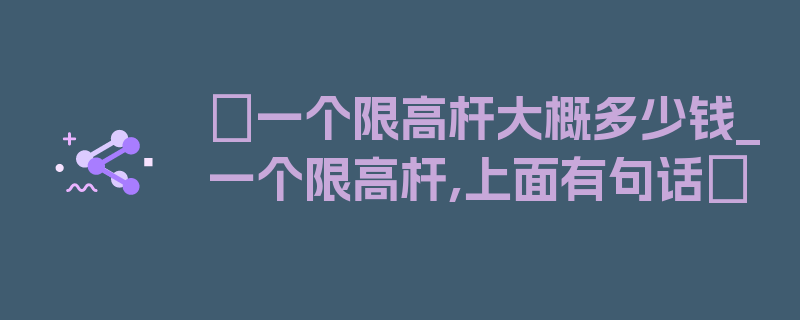 〖一个限高杆大概多少钱_一个限高杆,上面有句话〗