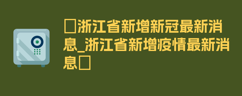 〖浙江省新增新冠最新消息_浙江省新增疫情最新消息〗