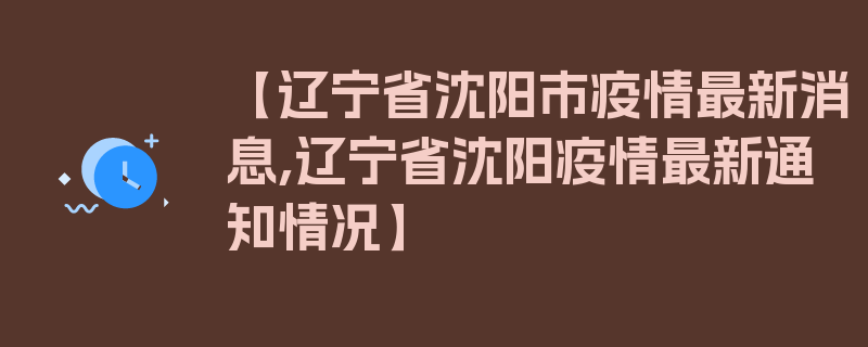 【辽宁省沈阳市疫情最新消息,辽宁省沈阳疫情最新通知情况】