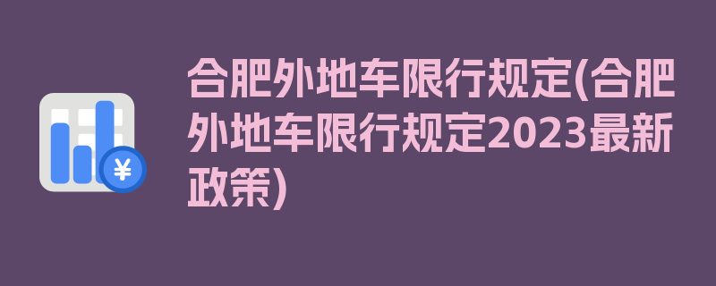 合肥外地车限行规定(合肥外地车限行规定2023最新政策)