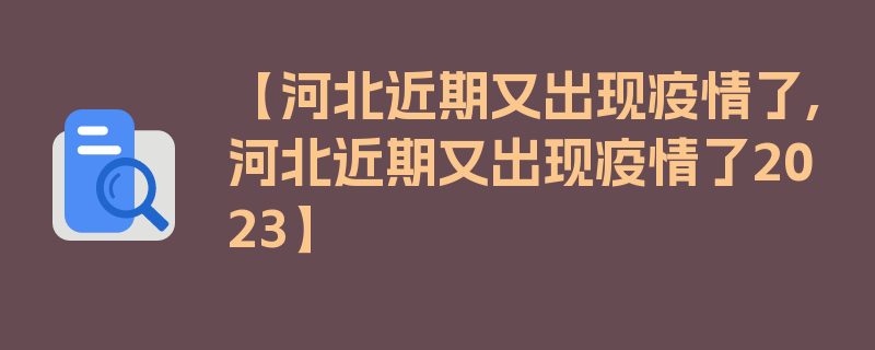 【河北近期又出现疫情了,河北近期又出现疫情了2023】