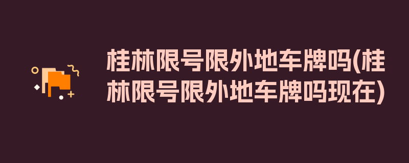 桂林限号限外地车牌吗(桂林限号限外地车牌吗现在)