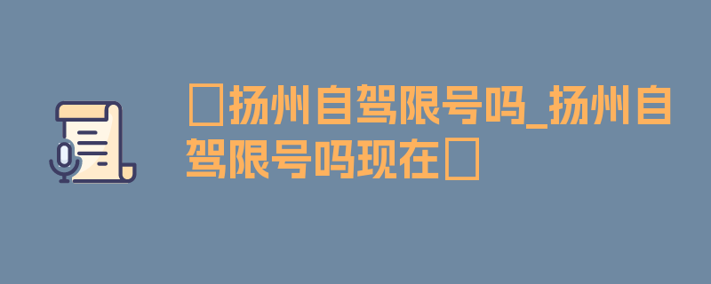 〖扬州自驾限号吗_扬州自驾限号吗现在〗