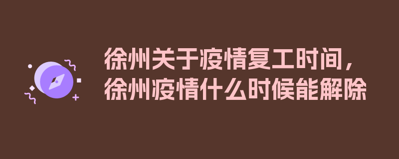 徐州关于疫情复工时间，徐州疫情什么时候能解除