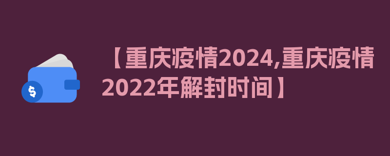 【重庆疫情2024,重庆疫情2022年解封时间】