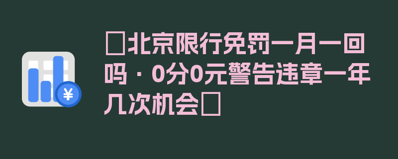 〖北京限行免罚一月一回吗·0分0元警告违章一年几次机会〗