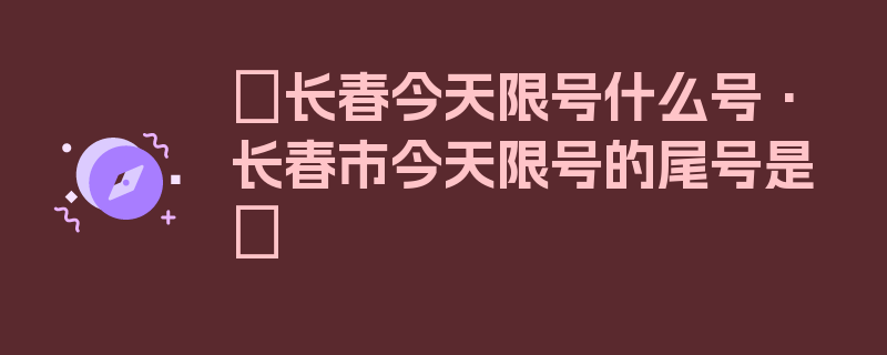 〖长春今天限号什么号·长春市今天限号的尾号是〗